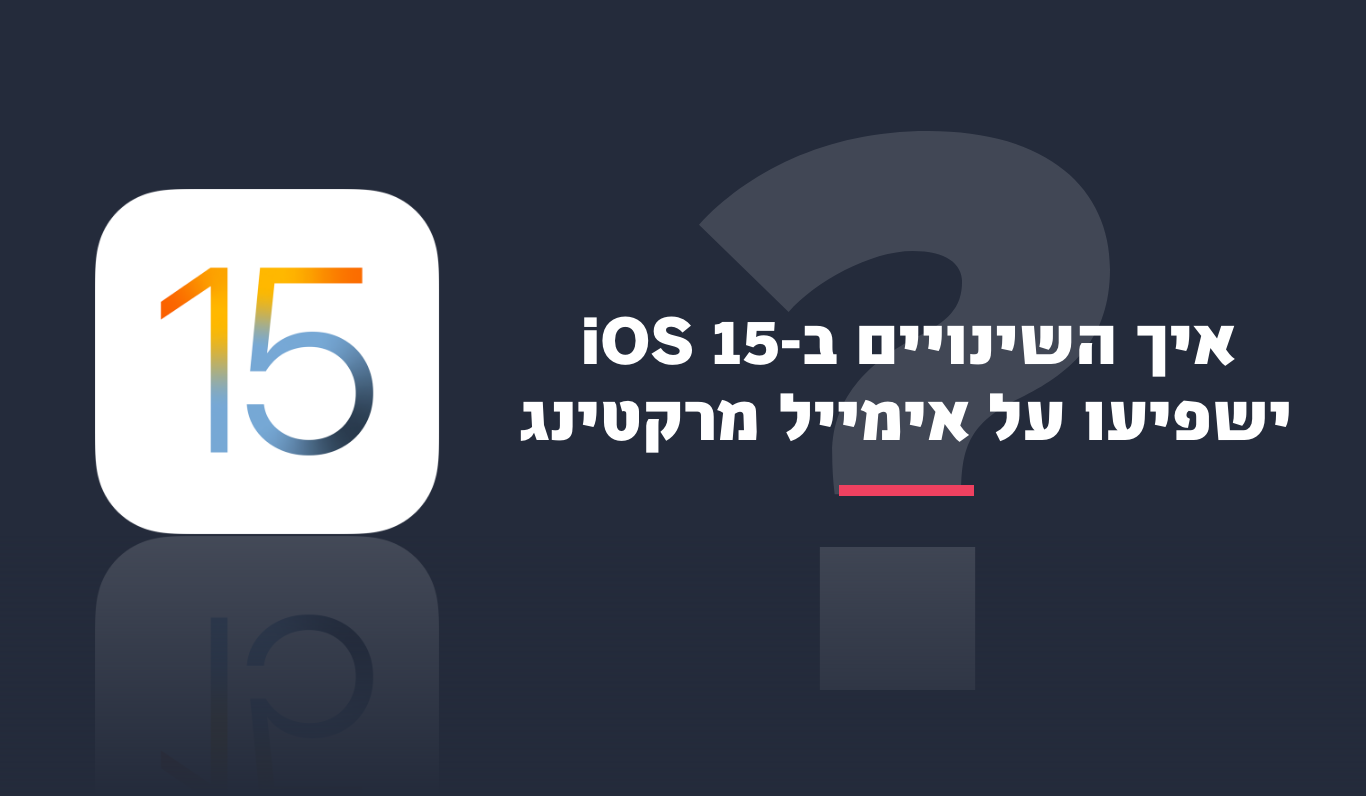 איך iOS 15 ישפיע על פעילות האימייל מרקטינג שלכם?