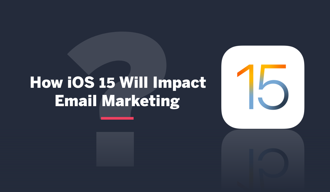 How will iOS 15 affect your email marketing activities?